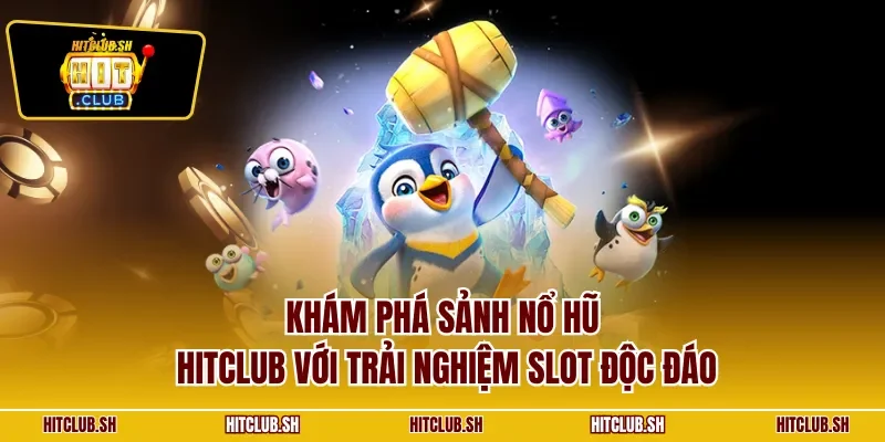 Khám phá sảnh nổ hũ HITCLUB với trải nghiệm slot độc đáo
