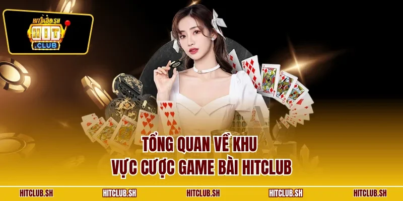 Tổng quan về khu vực cược game bài HITCLUB