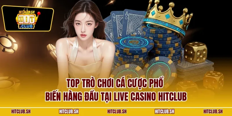 Top trò chơi cá cược phổ biến hàng đầu tại live casino HITCLUB