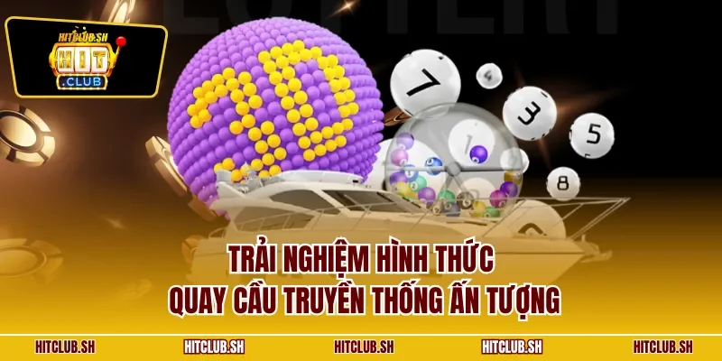 Trải nghiệm hình thức quay cầu truyền thống ấn tượng